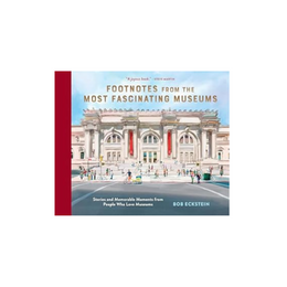 Footnotes from the Most Fascinating Museums: Stories and Memorable Moments from People Who Love Museums