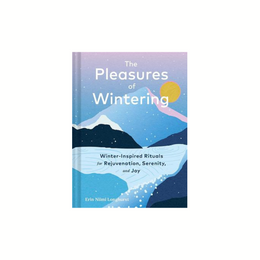 The Pleasures of Wintering: Winter-Inspired Rituals for Rejuvenation, Serenity, and Joy