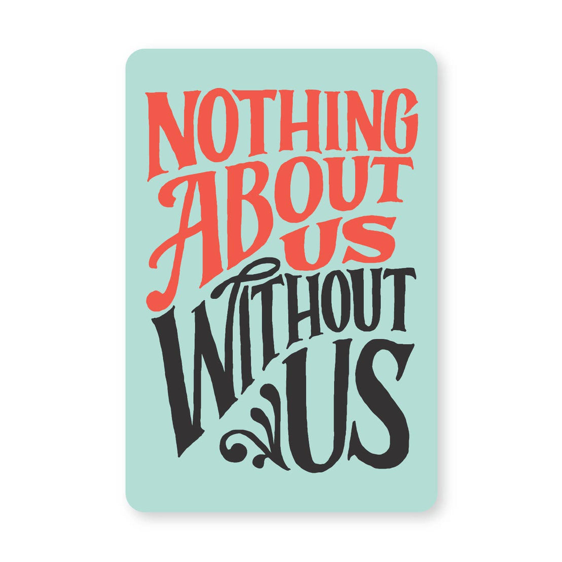 Nothing About Us Sticker